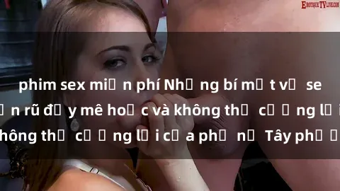 phim sex miễn phí Những bí mật về sex gái Tây: Sự quyến rũ đầy mê hoặc và không thể cưỡng lại của phụ nữ Tây phương