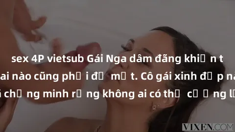 sex 4P vietsub Gái Nga dâm đãng khiến tim bất cứ chàng trai nào cũng phải đỏ mặt. Cô gái xinh đẹp này đã chứng minh rằng không ai có thể cưỡng lại khi cô làm tình đắm say.