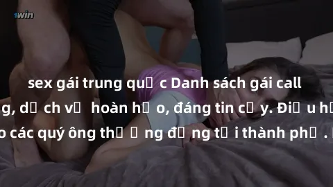 sex gái trung quốc Danh sách gái call girl vip chất lượng, dịch vụ hoàn hảo, đáng tin cậy. Điều hấp dẫn cho các quý ông thượng đẳng tại thành phố. Hãy nhấc máy và đặt lịch ngay!
