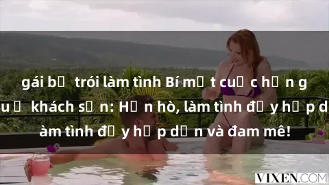 gái bị trói làm tình Bí mật cuộc hẹn gái Việt lần đầu ở khách sạn: Hẹn hò, làm tình đầy hấp dẫn và đam mê!
