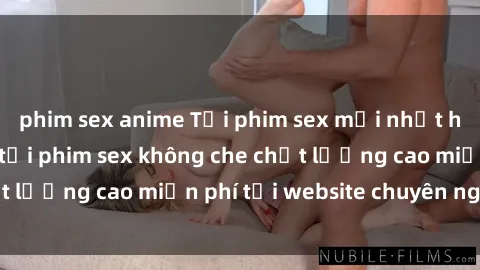 phim sex anime Tải phim sex mới nhất hot nhất - Xem và tải phim sex không che chất lượng cao miễn phí tại website chuyên nghiệp.
