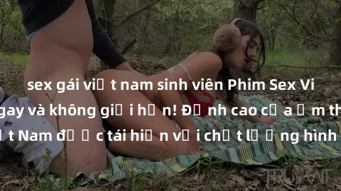sex gái việt nam sinh viên Phim Sex Việt Nam HD - Xem ngay và không giới hạn! Đỉnh cao của ẩm thực tình dục Việt Nam được tái hiện với chất lượng hình ảnh sắc nét. Hãy thưởng thức ngay!
