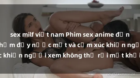 sex milf việt nam Phim sex anime đỉnh cao: Những tác phẩm đầy nước mắt và cảm xúc khiến người xem không thể rời mắt khỏi màn hình
