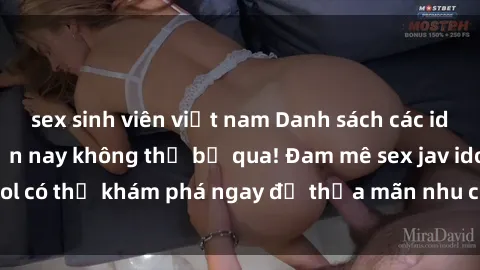sex sinh viên việt nam Danh sách các idol JAV hot nhất hiện nay không thể bỏ qua! Đam mê sex jav idol có thể khám phá ngay để thỏa mãn nhu cầu giải trí của mình!