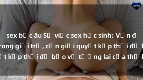 sex bắc âu Sự việc sex học sinh: Vấn đề đang trỗi dậy trong giới trẻ, cần giải quyết kịp thời để bảo vệ tương lai của thế hệ trẻ.