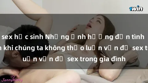 sex học sinh Những ảnh hưởng đến tình cảm gia đình khi chúng ta không thảo luận vấn đề sex trong gia đình