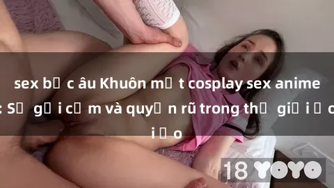 sex bắc âu Khuôn mặt cosplay sex anime: Sự gợi cảm và quyến rũ trong thế giới ảo
