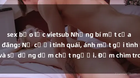 sex bạo lực vietsub Những bí mật của gái Việt Nam dâm đãng: Nụ cười tinh quái, ánh mắt gợi tình và sự dụng dẫm chết người. Đắm chìm trong vòng xoay đam mê!