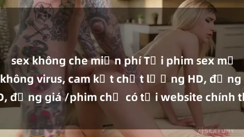 sex không che miễn phí Tải phim sex mới nhất cực nhanh không virus, cam kết chất lượng HD, đồng giá /phim chỉ có tại website chính thức. Đặt ngay!