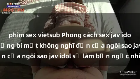 phim sex vietsub Phong cách sex jav idol siêu hấp dẫn: Những bí mật không nghĩ đến của ngôi sao jav idol sẽ làm bạn ngạc nhiên!