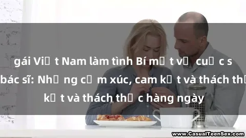 gái Việt Nam làm tình Bí mật về cuộc sống sex của bác sĩ: Những cảm xúc, cam kết và thách thức hàng ngày