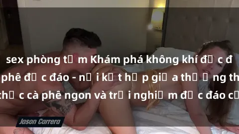 sex phòng tắm Khám phá không khí độc đáo tại sex quán cà phê độc đáo - nơi kết hợp giữa thưởng thức cà phê ngon và trải nghiệm độc đáo của không gian sex shop.