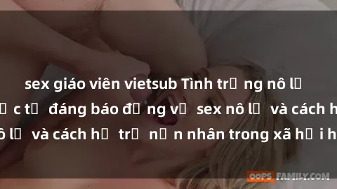 sex giáo viên vietsub Tình trạng nô lệ tình dục: Những thực tế đáng báo động về sex nô lệ và cách hỗ trợ nạn nhân trong xã hội hiện nay