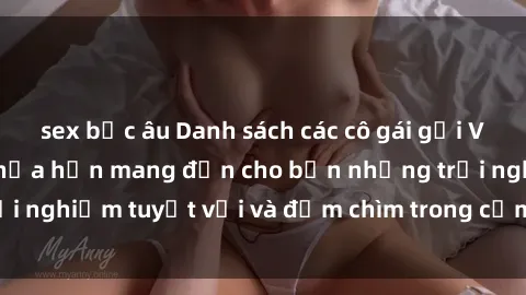 sex bắc âu Danh sách các cô gái gọi Việt Nam hấp dẫn, hứa hẹn mang đến cho bạn những trải nghiệm tuyệt vời và đắm chìm trong cảm xúc tuyệt vời.