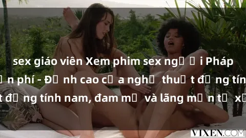 sex giáo viên Xem phim sex người Pháp vietsub online miễn phí - Đỉnh cao của nghệ thuật đồng tính nam, đam mỹ và lãng mạn từ xứ sở hoa hồng!