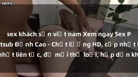 sex khách sạn việt nam Xem ngay Sex Phim Hàn Quốc Vietsub Đỉnh Cao - Chất lượng HD, cập nhật liên tục, đủ mọi thể loại, hấp dẫn không thể bỏ qua!