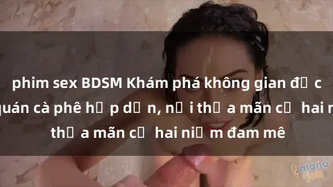 phim sex BDSM Khám phá không gian độc đáo tại sex quán cà phê hấp dẫn, nơi thỏa mãn cả hai niềm đam mê