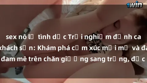 sex nô lệ tình dục Trải nghiệm đỉnh cao tình yêu tại sex khách sạn: Khám phá cảm xúc mới mẻ và đam mê trên chăn giường sang trọng, độc đáo, không giới hạn.