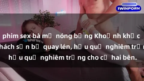 phim sex bà mẹ nóng bỏng Khoảnh khắc đáng buồn: Sex khách sạn bị quay lén, hậu quả nghiêm trọng cho cả hai bên.