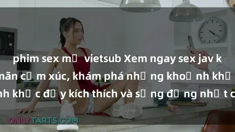 phim sex mỹ vietsub Xem ngay sex jav không che để thỏa mãn cảm xúc, khám phá những khoảnh khắc đầy kích thích và sống động nhất chỉ trong click!