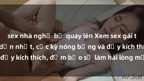 sex nhà nghỉ bị quay lén Xem sex gái trẻ không che hấp dẫn nhất, cực kỳ nóng bỏng và đầy kích thích, đảm bảo sẽ làm hài lòng mọi người!