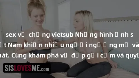sex vợ chồng vietsub Những hình ảnh sex gái sinh viên Việt Nam khiến nhiều người ngưỡng mộ và thèm khát. Cùng khám phá vẻ đẹp gợi cảm và quyến rũ của những cô gái trẻ này.