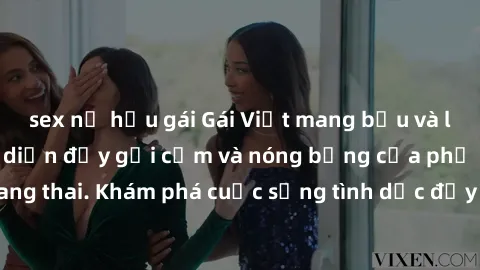 sex nữ hầu gái Gái Việt mang bầu và làm tình: Màn trình diễn đầy gợi cảm và nóng bỏng của phụ nữ mang thai. Khám phá cuộc sống tình dục đầy hấp dẫn và mới lạ của họ!