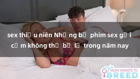 sex thiếu niên Những bộ phim sex gợi cảm không thể bỏ lỡ trong năm nay
