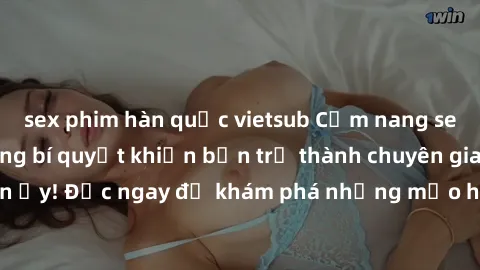 sex phim hàn quốc vietsub Cẩm nang sex không che: Những bí quyết khiến bạn trở thành chuyên gia trong chuyện ấy! Đọc ngay để khám phá những mẹo hay và bí quyết tình dục không che.