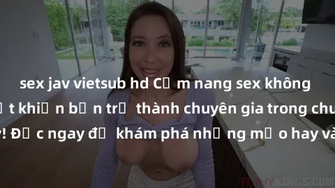 sex jav vietsub hd Cẩm nang sex không che: Những bí quyết khiến bạn trở thành chuyên gia trong chuyện ấy! Đọc ngay để khám phá những mẹo hay và bí quyết tình dục không che.