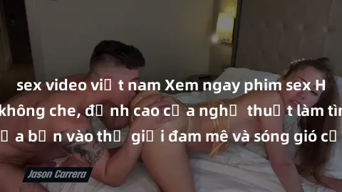 sex video việt nam Xem ngay phim sex HD chất lượng cao không che, đỉnh cao của nghệ thuật làm tình, đưa bạn vào thế giới đam mê và sóng gió của tình yêu không giới hạn.