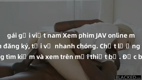 gái gọi việt nam Xem phim JAV online miễn phí không cần đăng ký, tải về nhanh chóng. Chất lượng HD, dễ dàng tìm kiếm và xem trên mọi thiết bị. Đặc biệt, không quảng cáo làm phiền.