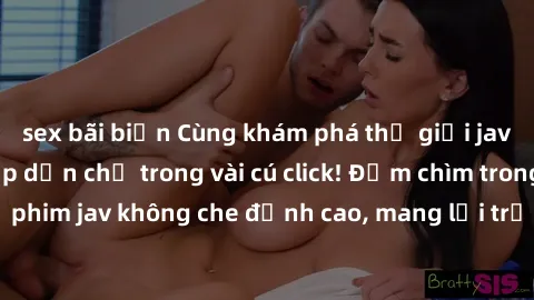sex bãi biển Cùng khám phá thế giới jav không che siêu hấp dẫn chỉ trong vài cú click! Đắm chìm trong những bộ phim jav không che đỉnh cao, mang lại trải nghiệm thú vị và đầy kích thích.