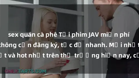 sex quán cà phê Tải phim JAV miễn phí chất lượng cao, không cần đăng ký, tốc độ nhanh. Mới nhất và hot nhất trên thị trường hiện nay, cập nhật hàng ngày.