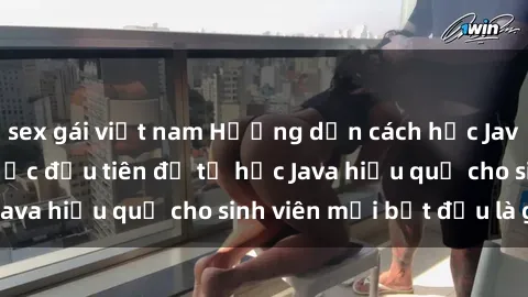 sex gái việt nam Hướng dẫn cách học Java cho sinh viên: Bước đầu tiên để tự học Java hiệu quả cho sinh viên mới bắt đầu là gì?