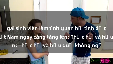 gái sinh viên làm tình Quan hệ tình dục của nữ sinh Việt Nam ngày càng tăng lên: Thực hư và hậu quả không ngờ