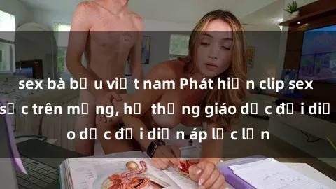 sex bà bầu việt nam Phát hiện clip sex nữ sinh gây sốc trên mạng, hệ thống giáo dục đối diện áp lực lớn