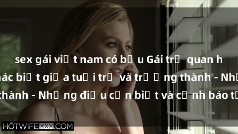 sex gái việt nam có bầu Gái trẻ quan hệ: Mối quan hệ khác biệt giữa tuổi trẻ và trưởng thành - Những điều cần biết và cảnh báo từ chuyên gia