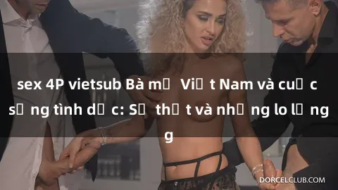 sex 4P vietsub Bà mẹ Việt Nam và cuộc sống tình dục: Sự thật và những lo lắng