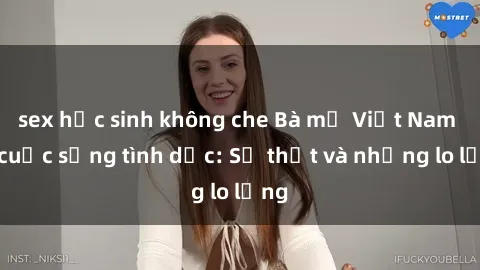 sex học sinh không che Bà mẹ Việt Nam và cuộc sống tình dục: Sự thật và những lo lắng