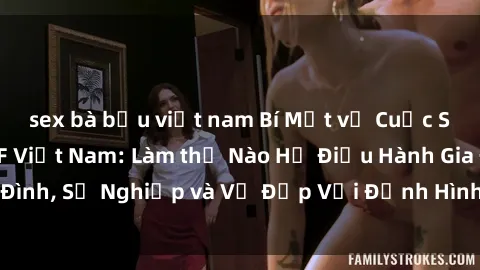 sex bà bầu việt nam Bí Mật về Cuộc Sống Của Các MILF Việt Nam: Làm thế Nào Họ Điều Hành Gia Đình, Sự Nghiệp và Vẻ Đẹp Với Định Hình Văn Hóa Đương Đại