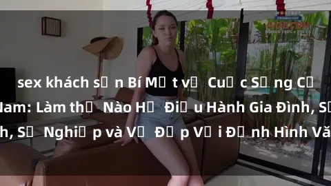 sex khách sạn Bí Mật về Cuộc Sống Của Các MILF Việt Nam: Làm thế Nào Họ Điều Hành Gia Đình, Sự Nghiệp và Vẻ Đẹp Với Định Hình Văn Hóa Đương Đại