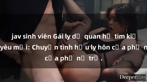 jav sinh viên Gái ly dị quan hệ tìm kiếm tình yêu mới: Chuyện tình hậu ly hôn của phụ nữ trẻ.