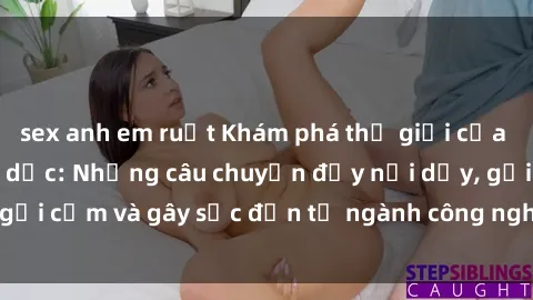 sex anh em ruột Khám phá thế giới của phim sex nô lệ tình dục: Những câu chuyện đầy nổi dậy, gợi cảm và gây sốc đến từ ngành công nghiệp giải trí đen tối