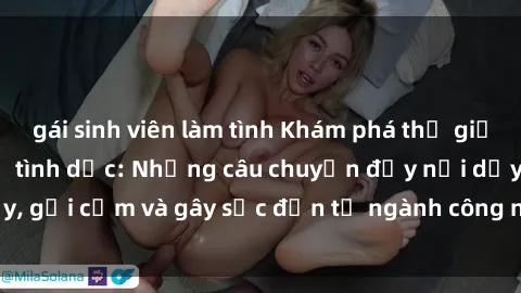 gái sinh viên làm tình Khám phá thế giới của phim sex nô lệ tình dục: Những câu chuyện đầy nổi dậy, gợi cảm và gây sốc đến từ ngành công nghiệp giải trí đen tối