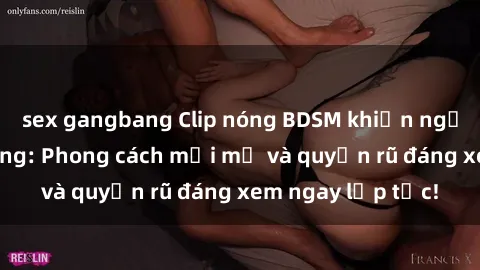 sex gangbang Clip nóng BDSM khiến người xem phát cuồng: Phong cách mới mẻ và quyến rũ đáng xem ngay lập tức!