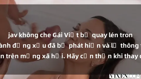 jav không che Gái Việt bị quay lén trong phòng thay đồ, hành động xấu đã bị phát hiện và lộ thông tin trên mạng xã hội. Hãy cẩn thận khi thay đồ ở nơi công cộng!