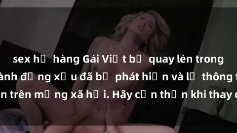 sex họ hàng Gái Việt bị quay lén trong phòng thay đồ, hành động xấu đã bị phát hiện và lộ thông tin trên mạng xã hội. Hãy cẩn thận khi thay đồ ở nơi công cộng!