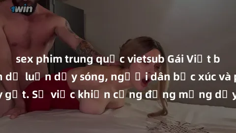 sex phim trung quốc vietsub Gái Việt bị lộ clip sex khiến dư luận dậy sóng, người dân bức xúc và phản đối gay gắt. Sự việc khiến cộng đồng mạng dậy sóng và yêu cầu xử lý nghiêm ngặt.