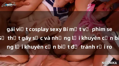 gái việt cosplay sexy Bí mật về phim sex nơi công cộng: Sự thật gây sốc và những lời khuyên cần biết để tránh rủi ro